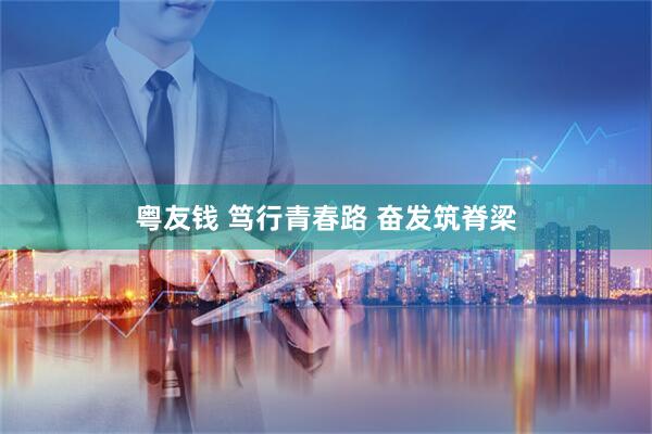 粤友钱 笃行青春路 奋发筑脊梁