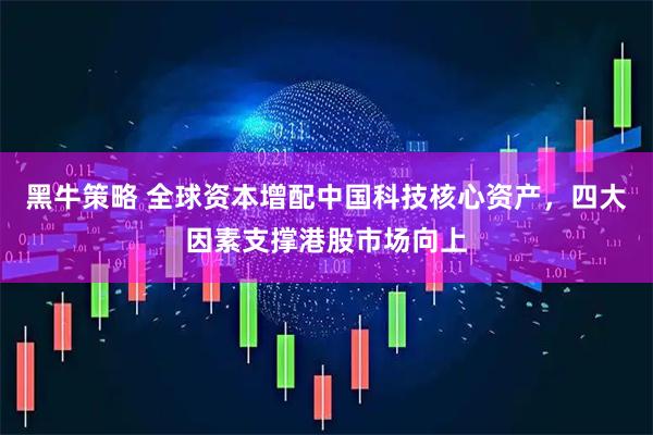 黑牛策略 全球资本增配中国科技核心资产，四大因素支撑港股市场向上