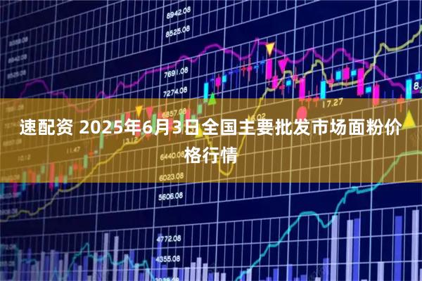 速配资 2025年6月3日全国主要批发市场面粉价格行情