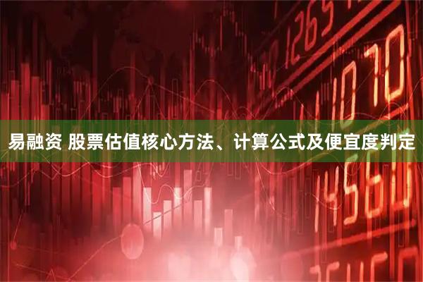 易融资 股票估值核心方法、计算公式及便宜度判定