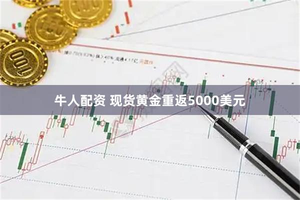 牛人配资 现货黄金重返5000美元